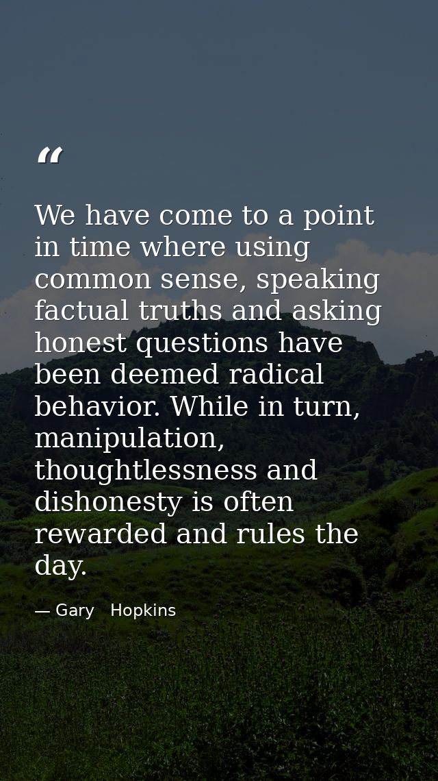 We have come to a point in time where using common sense, speaking factual truths and asking honest questions have been  — Gary   Hopkins