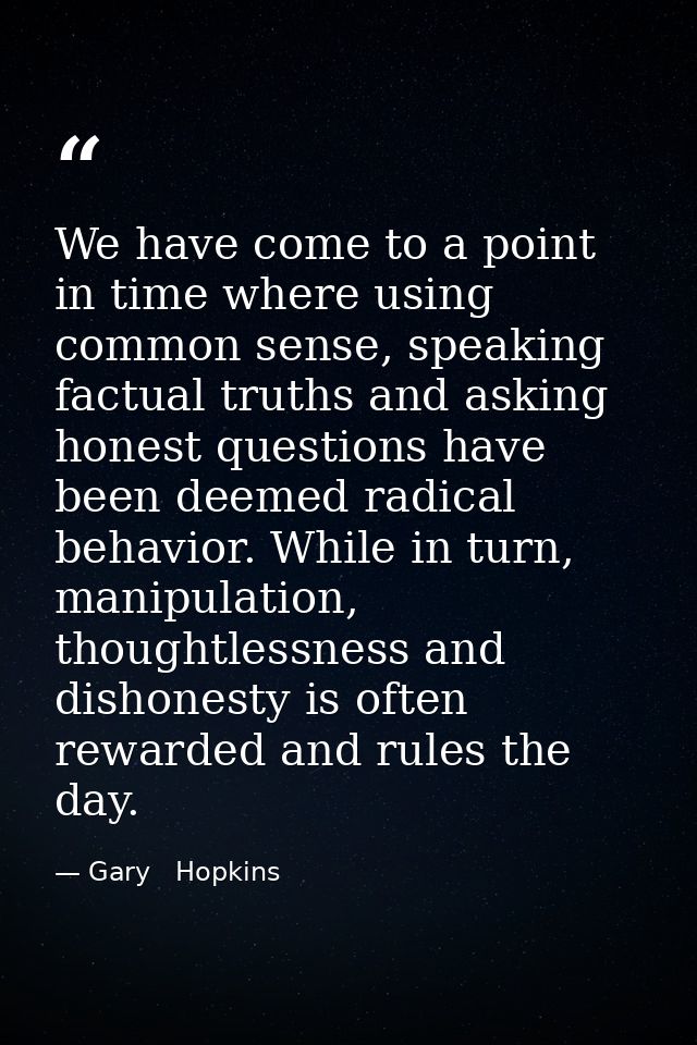 We have come to a point in time where using common sense, speaking factual truths and asking honest questions have been  — Gary   Hopkins