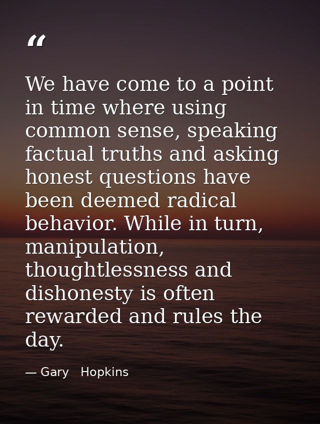 We have come to a point in time where using common sense, speaking factual truths and asking honest questions have been  — Gary   Hopkins
