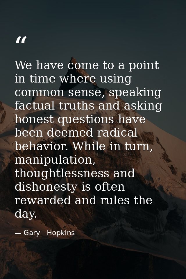 We have come to a point in time where using common sense, speaking factual truths and asking honest questions have been  — Gary   Hopkins