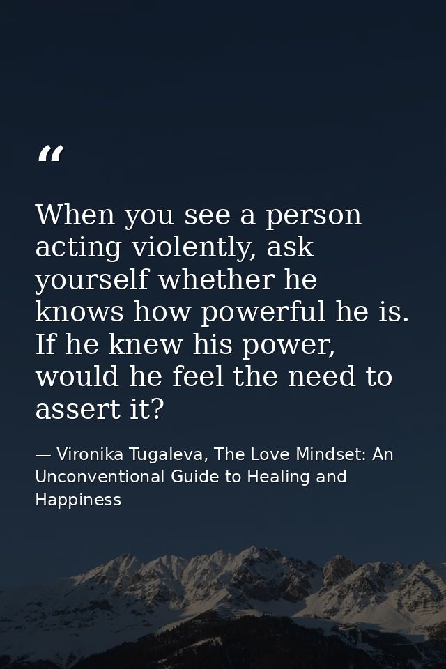 When you see a person acting violently, ask yourself whether he knows how powerful he is. If he knew his power, would he — Vironika Tugaleva, The Love Mindset: An Unconventional Guide to Healing and Happiness