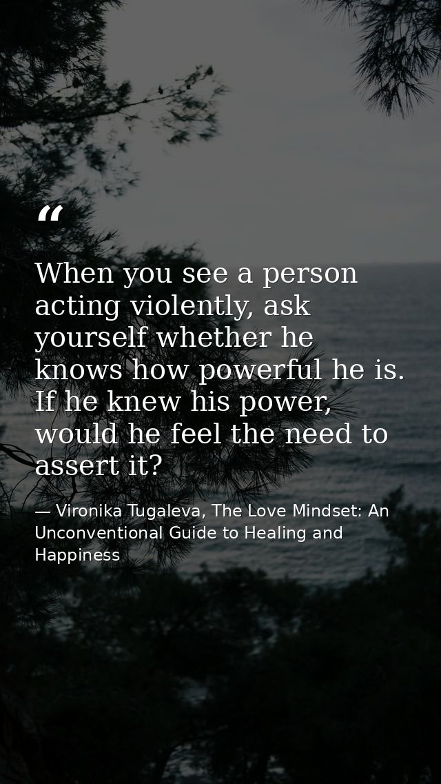 When you see a person acting violently, ask yourself whether he knows how powerful he is. If he knew his power, would he — Vironika Tugaleva, The Love Mindset: An Unconventional Guide to Healing and Happiness
