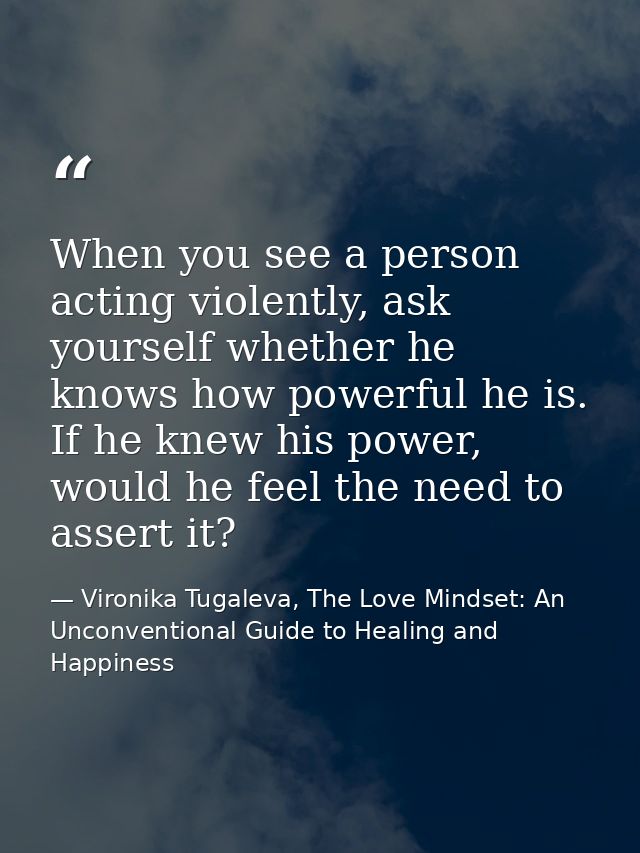 When you see a person acting violently, ask yourself whether he knows how powerful he is. If he knew his power, would he — Vironika Tugaleva, The Love Mindset: An Unconventional Guide to Healing and Happiness