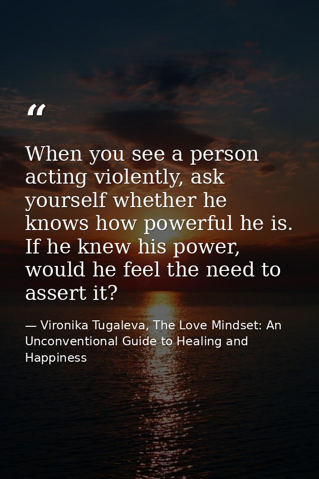 When you see a person acting violently, ask yourself whether he knows how powerful he is. If he knew his power, would he — Vironika Tugaleva, The Love Mindset: An Unconventional Guide to Healing and Happiness