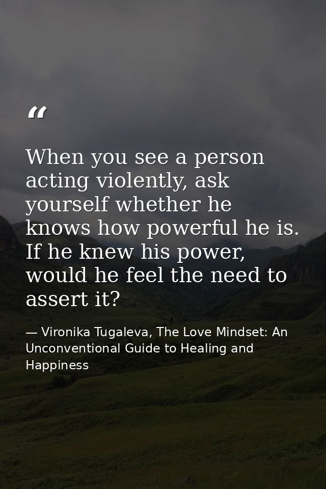 When you see a person acting violently, ask yourself whether he knows how powerful he is. If he knew his power, would he — Vironika Tugaleva, The Love Mindset: An Unconventional Guide to Healing and Happiness