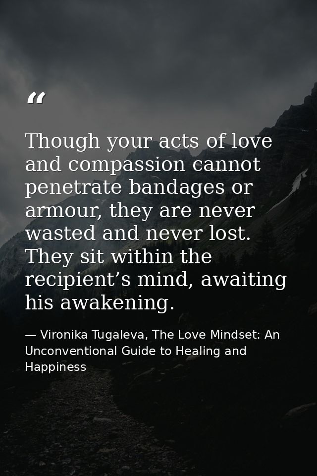 Though your acts of love and compassion cannot penetrate bandages or armour, they are never wasted and never lost. They  — Vironika Tugaleva, The Love Mindset: An Unconventional Guide to Healing and Happiness