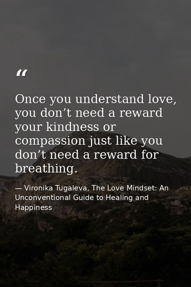 Once you understand love, you don’t need a reward your kindness or compassion just like you don’t need a reward for brea — Vironika Tugaleva, The Love Mindset: An Unconventional Guide to Healing and Happiness