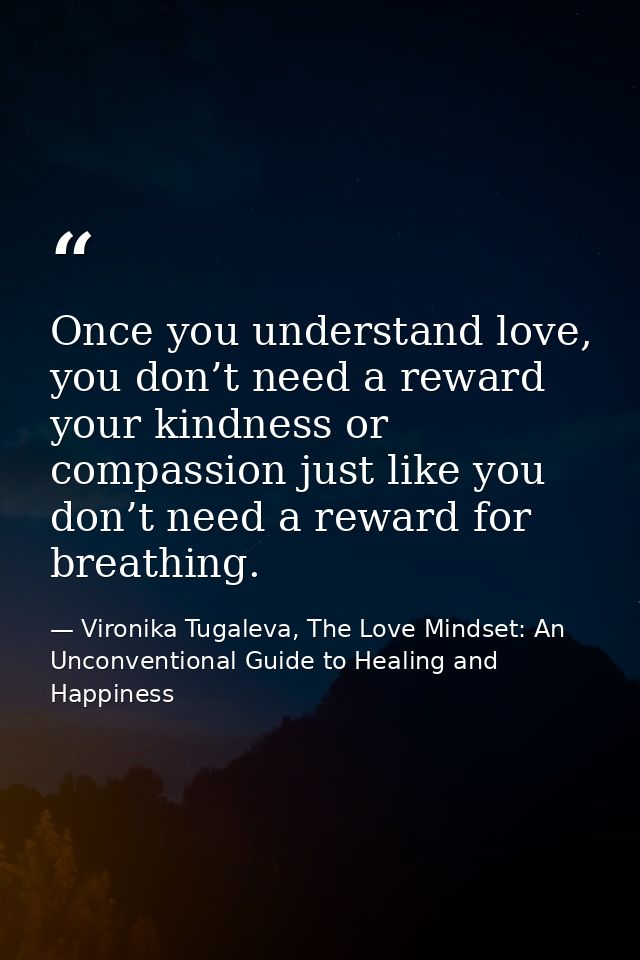 Once you understand love, you don’t need a reward your kindness or compassion just like you don’t need a reward for brea — Vironika Tugaleva, The Love Mindset: An Unconventional Guide to Healing and Happiness