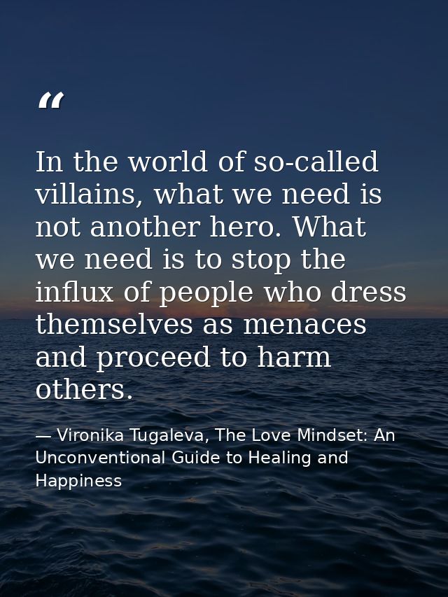 In the world of so-called villains, what we need is not another hero. What we need is to stop the influx of people who d — Vironika Tugaleva, The Love Mindset: An Unconventional Guide to Healing and Happiness