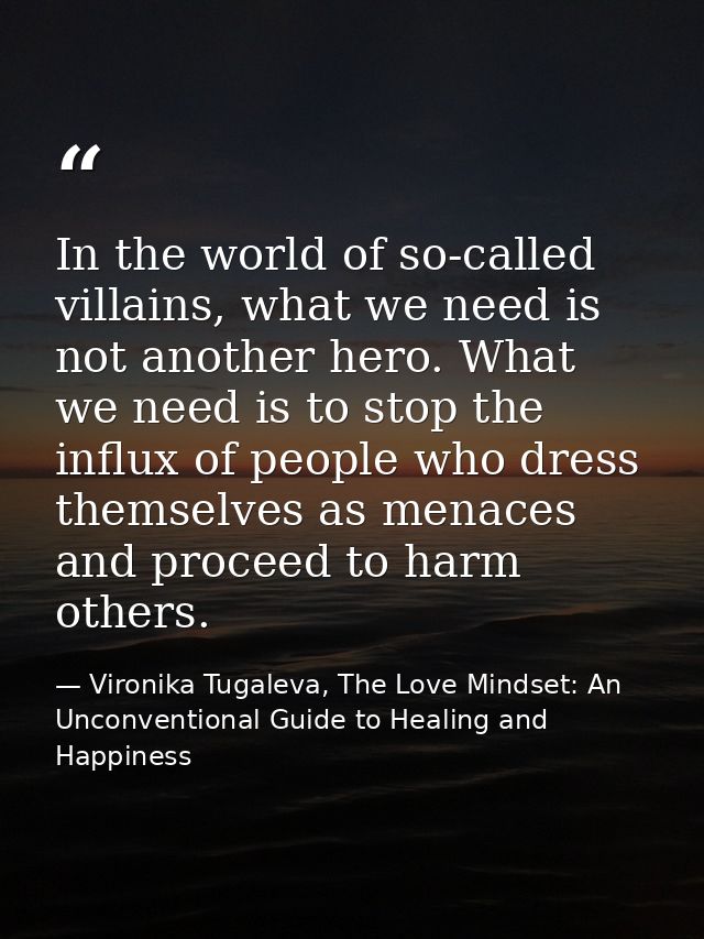 In the world of so-called villains, what we need is not another hero. What we need is to stop the influx of people who d — Vironika Tugaleva, The Love Mindset: An Unconventional Guide to Healing and Happiness