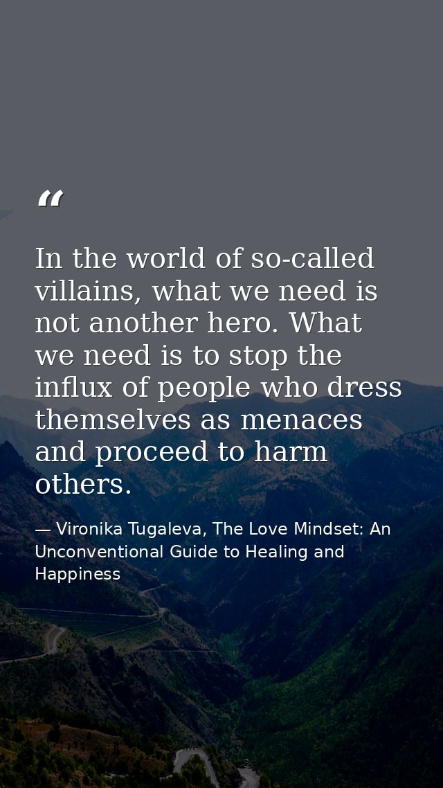 In the world of so-called villains, what we need is not another hero. What we need is to stop the influx of people who d — Vironika Tugaleva, The Love Mindset: An Unconventional Guide to Healing and Happiness