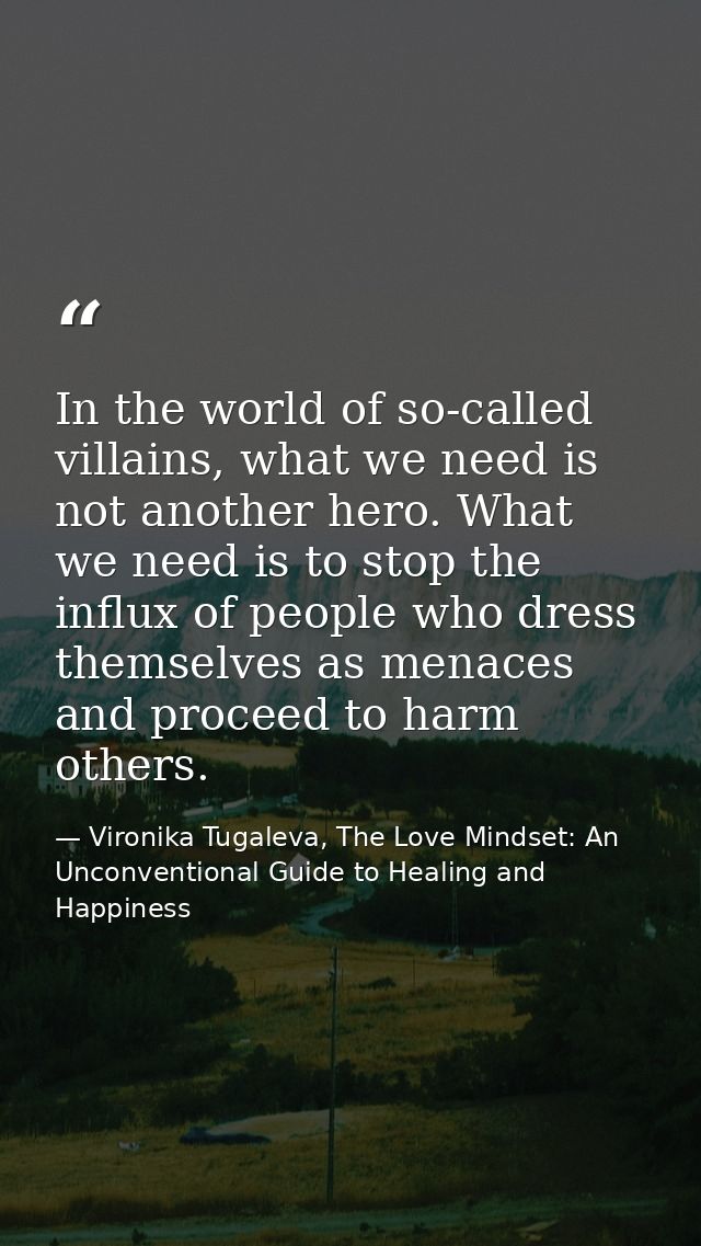 In the world of so-called villains, what we need is not another hero. What we need is to stop the influx of people who d — Vironika Tugaleva, The Love Mindset: An Unconventional Guide to Healing and Happiness