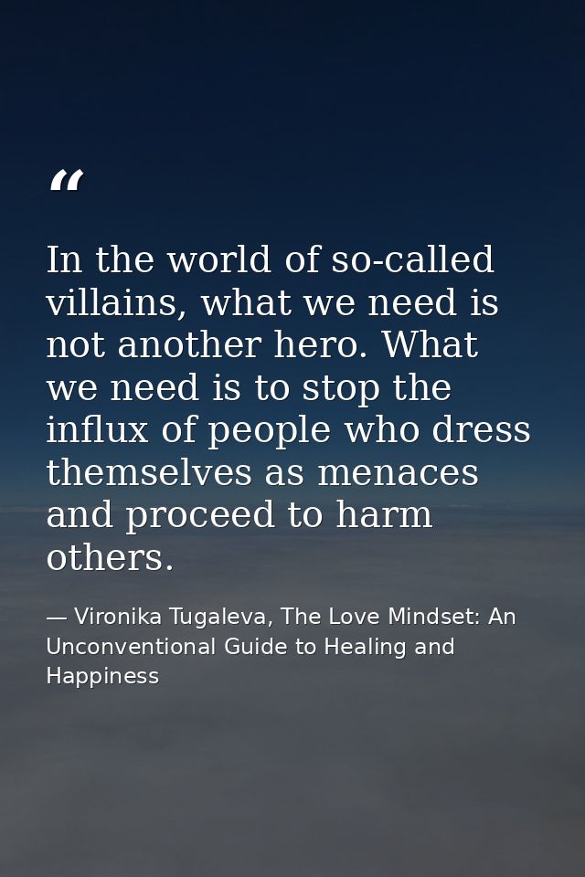 In the world of so-called villains, what we need is not another hero. What we need is to stop the influx of people who d — Vironika Tugaleva, The Love Mindset: An Unconventional Guide to Healing and Happiness
