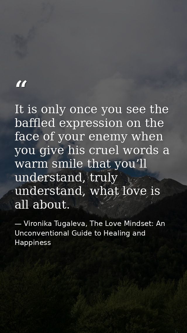 It is only once you see the baffled expression on the face of your enemy when you give his cruel words a warm smile that — Vironika Tugaleva, The Love Mindset: An Unconventional Guide to Healing and Happiness