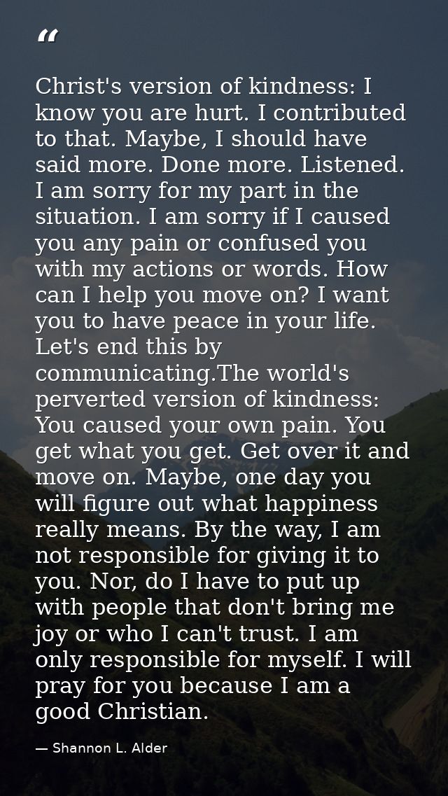 Christ's version of kindness: I know you are hurt. I contributed to that. Maybe, I should have said more. Done more. Lis — Shannon L. Alder