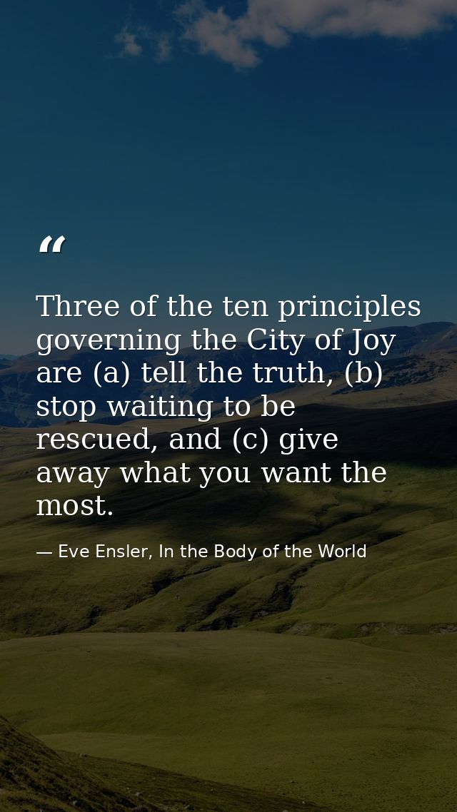 Three of the ten principles governing the City of Joy are (a) tell the truth, (b) stop waiting to be rescued, and (c) gi — Eve Ensler, In the Body of the World
