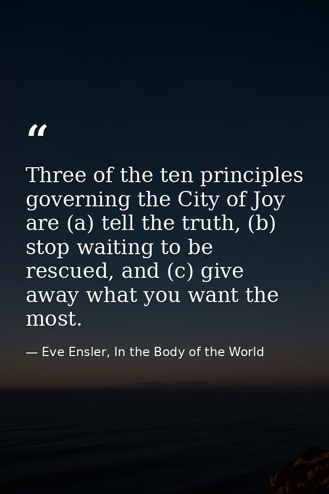 Three of the ten principles governing the City of Joy are (a) tell the truth, (b) stop waiting to be rescued, and (c) gi — Eve Ensler, In the Body of the World