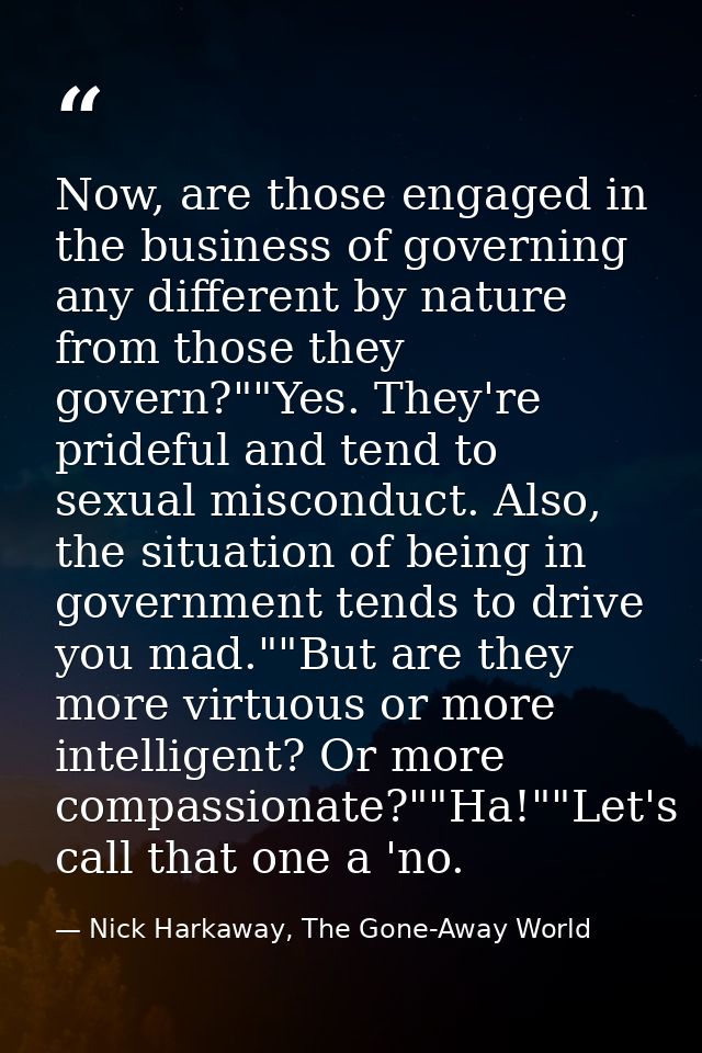 Now, are those engaged in the business of governing any different by nature from those they govern?""Yes. They're pridef — Nick Harkaway, The Gone-Away World