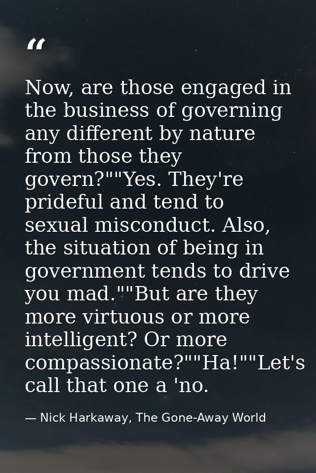 Now, are those engaged in the business of governing any different by nature from those they govern?""Yes. They're pridef — Nick Harkaway, The Gone-Away World