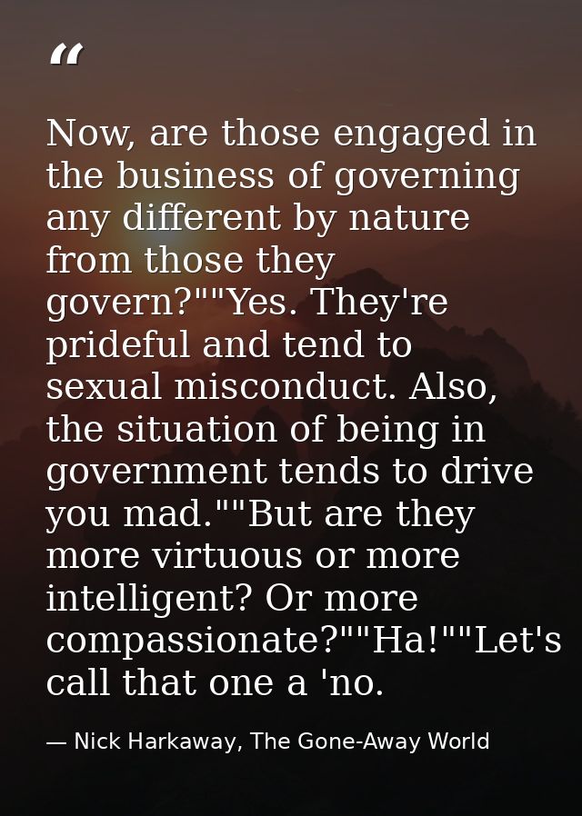 Now, are those engaged in the business of governing any different by nature from those they govern?""Yes. They're pridef — Nick Harkaway, The Gone-Away World