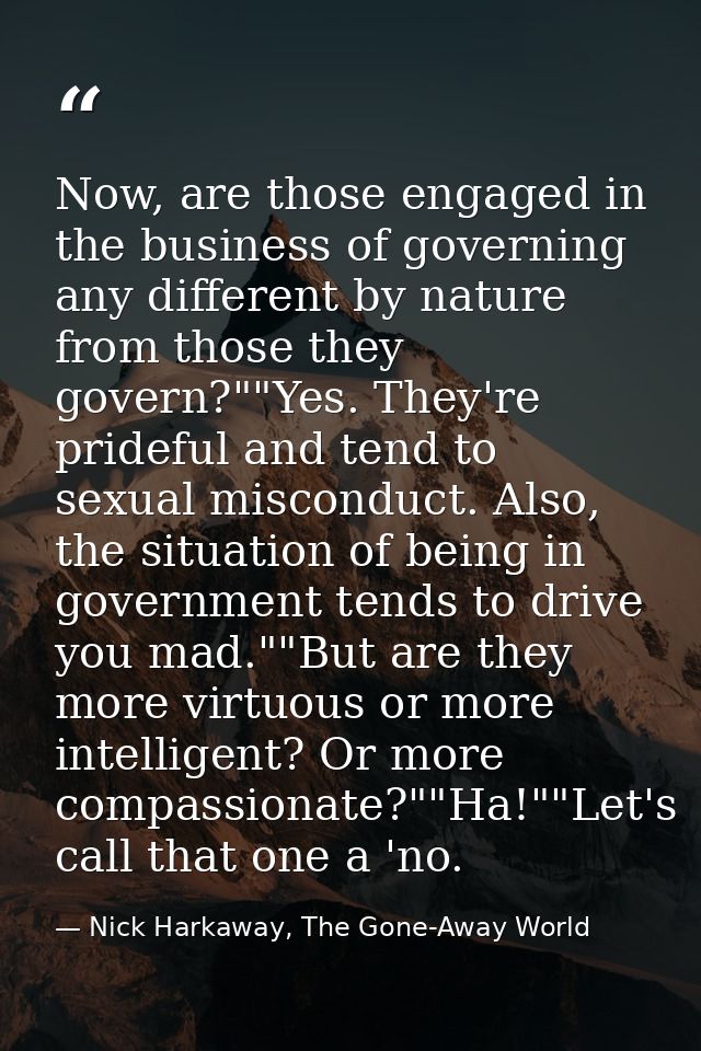 Now, are those engaged in the business of governing any different by nature from those they govern?""Yes. They're pridef — Nick Harkaway, The Gone-Away World