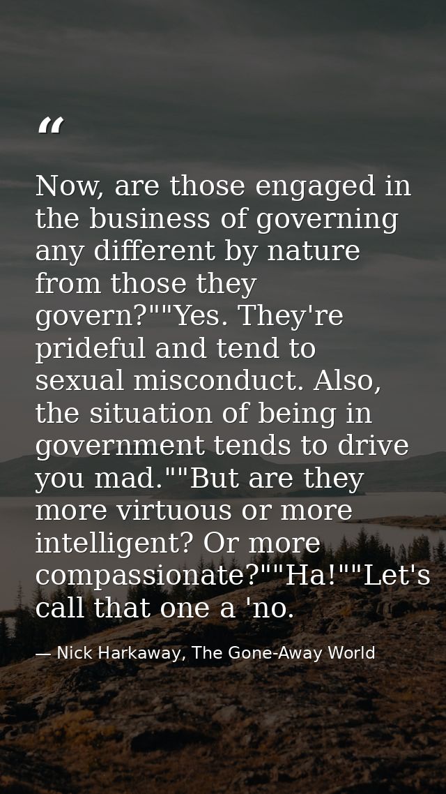Now, are those engaged in the business of governing any different by nature from those they govern?""Yes. They're pridef — Nick Harkaway, The Gone-Away World