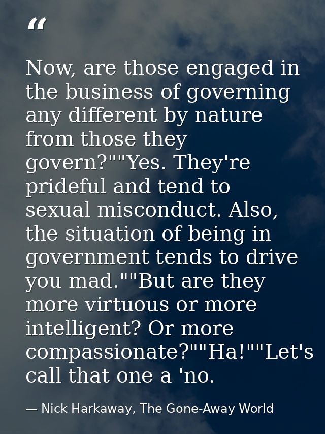 Now, are those engaged in the business of governing any different by nature from those they govern?""Yes. They're pridef — Nick Harkaway, The Gone-Away World
