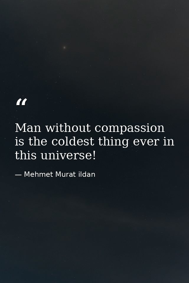 Man without compassion is the coldest thing ever in this universe! — Mehmet Murat ildan