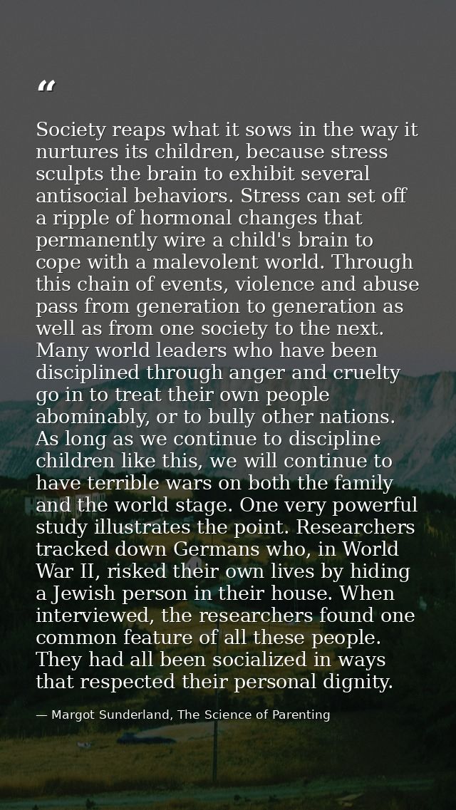 Society reaps what it sows in the way it nurtures its children, because stress sculpts the brain to exhibit several anti — Margot Sunderland, The Science of Parenting