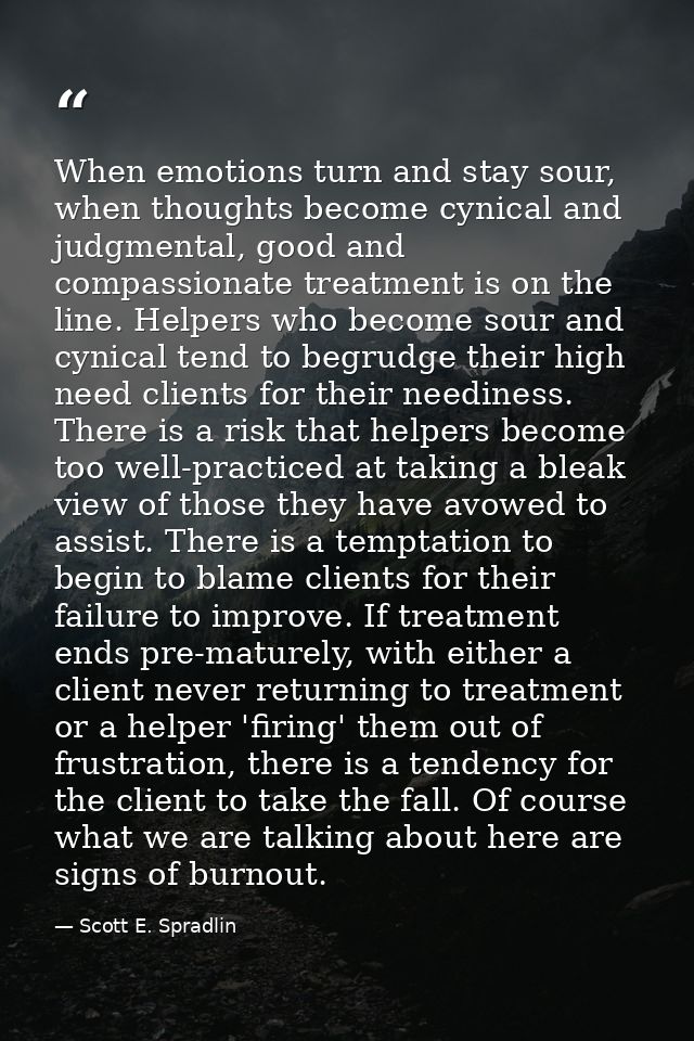 When emotions turn and stay sour, when thoughts become cynical and judgmental, good and compassionate treatment is on th — Scott E. Spradlin