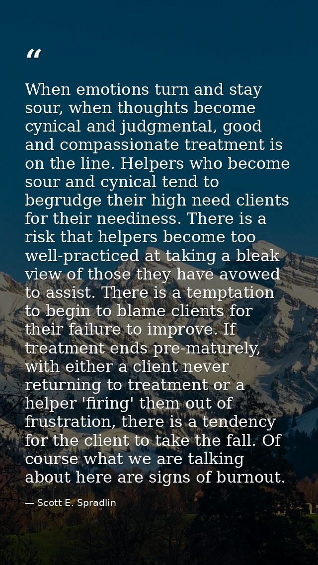 When emotions turn and stay sour, when thoughts become cynical and judgmental, good and compassionate treatment is on th — Scott E. Spradlin