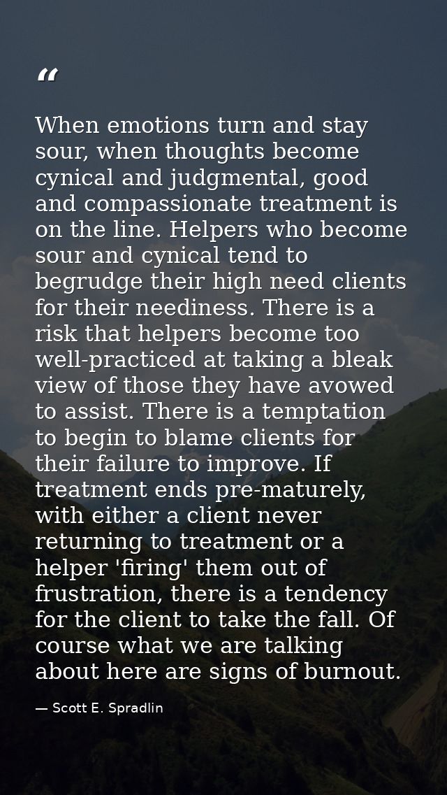 When emotions turn and stay sour, when thoughts become cynical and judgmental, good and compassionate treatment is on th — Scott E. Spradlin