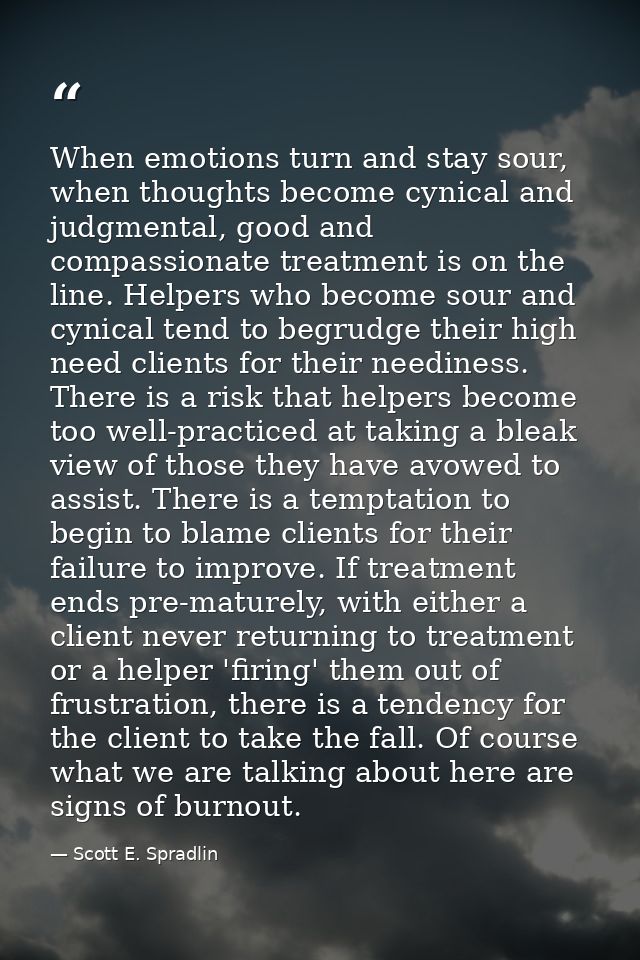 When emotions turn and stay sour, when thoughts become cynical and judgmental, good and compassionate treatment is on th — Scott E. Spradlin