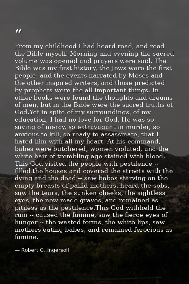 From my childhood I had heard read, and read the Bible myself. Morning and evening the sacred volume was opened and pray — Robert G. Ingersoll