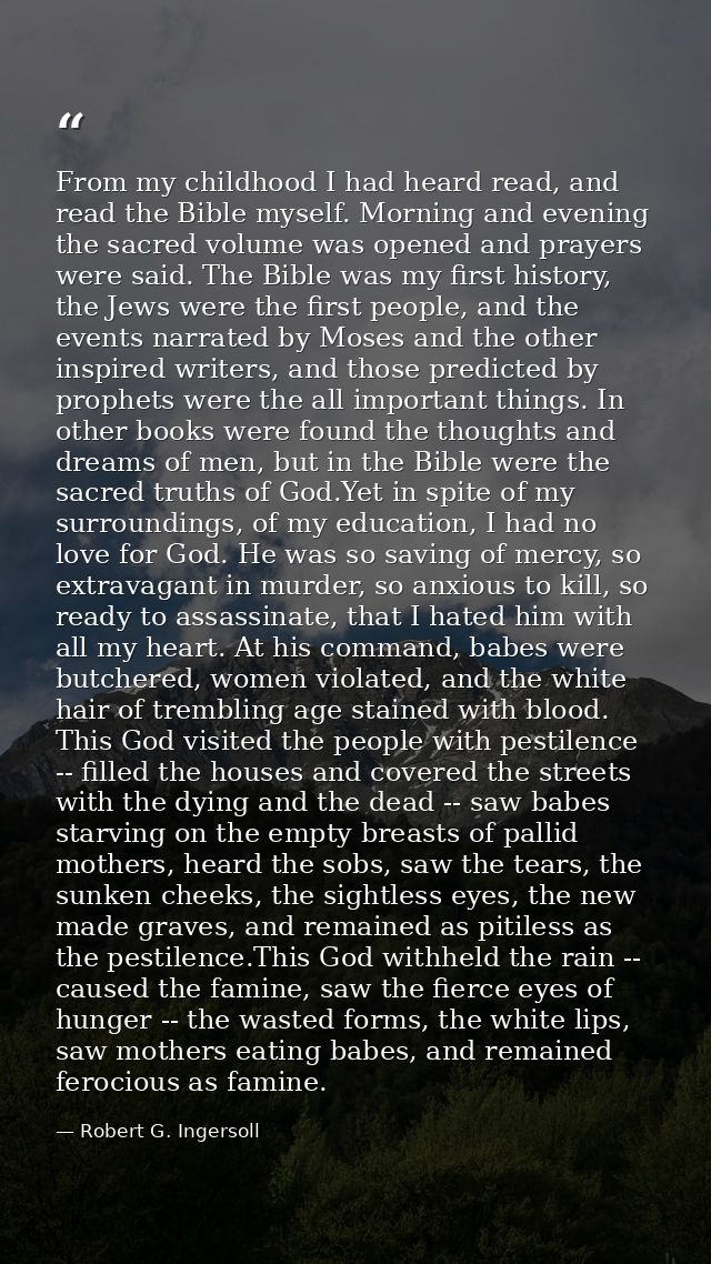 From my childhood I had heard read, and read the Bible myself. Morning and evening the sacred volume was opened and pray — Robert G. Ingersoll