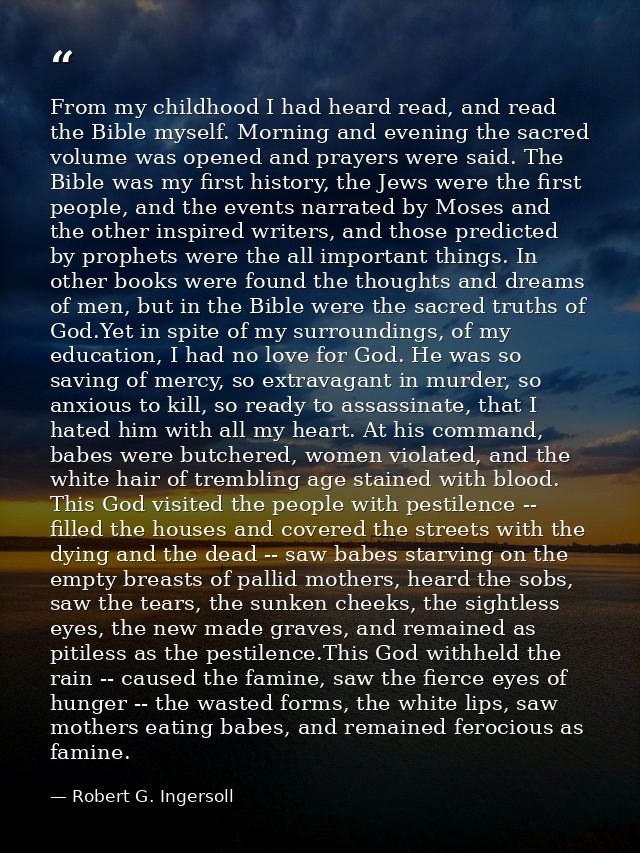 From my childhood I had heard read, and read the Bible myself. Morning and evening the sacred volume was opened and pray — Robert G. Ingersoll