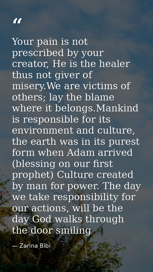 Your pain is not prescribed by your creator, He is the healer thus not giver of misery.We are victims of others; lay the — Zarina Bibi