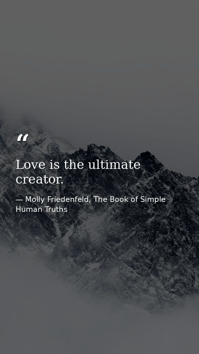 Love is the ultimate creator. — Molly Friedenfeld, The Book of Simple Human Truths
