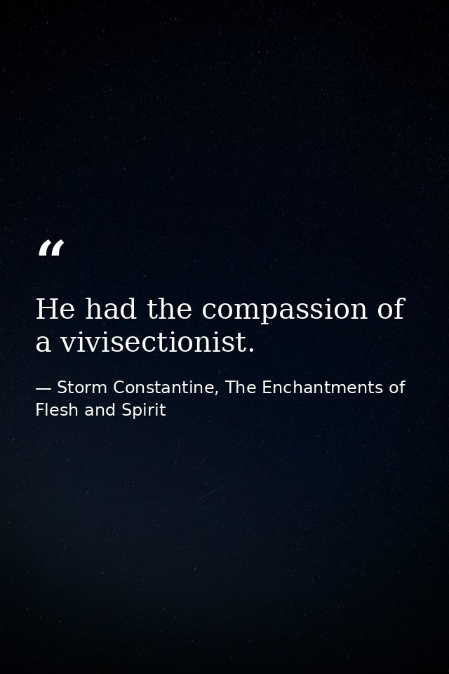 He had the compassion of a vivisectionist. — Storm Constantine, The Enchantments of Flesh and Spirit