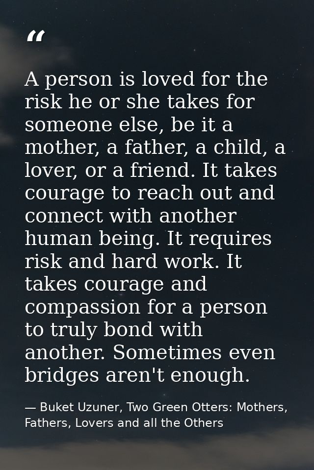 A person is loved for the risk he or she takes for someone else, be it a mother, a father, a child, a lover, or a friend — Buket Uzuner, Two Green Otters: Mothers, Fathers, Lovers and all the Others