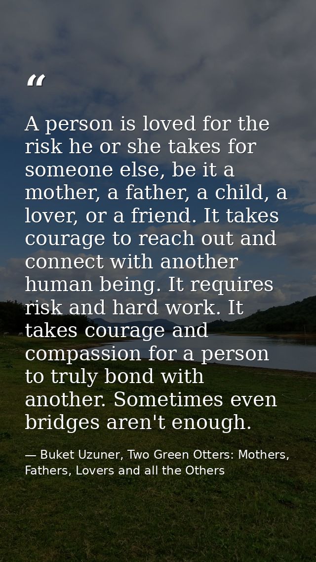 A person is loved for the risk he or she takes for someone else, be it a mother, a father, a child, a lover, or a friend — Buket Uzuner, Two Green Otters: Mothers, Fathers, Lovers and all the Others