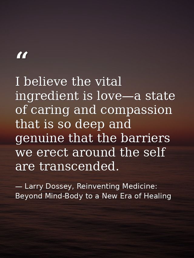 I believe the vital ingredient is love—a state of caring and compassion that is so deep and genuine that the barriers we — Larry Dossey, Reinventing Medicine: Beyond Mind-Body to a New Era of Healing