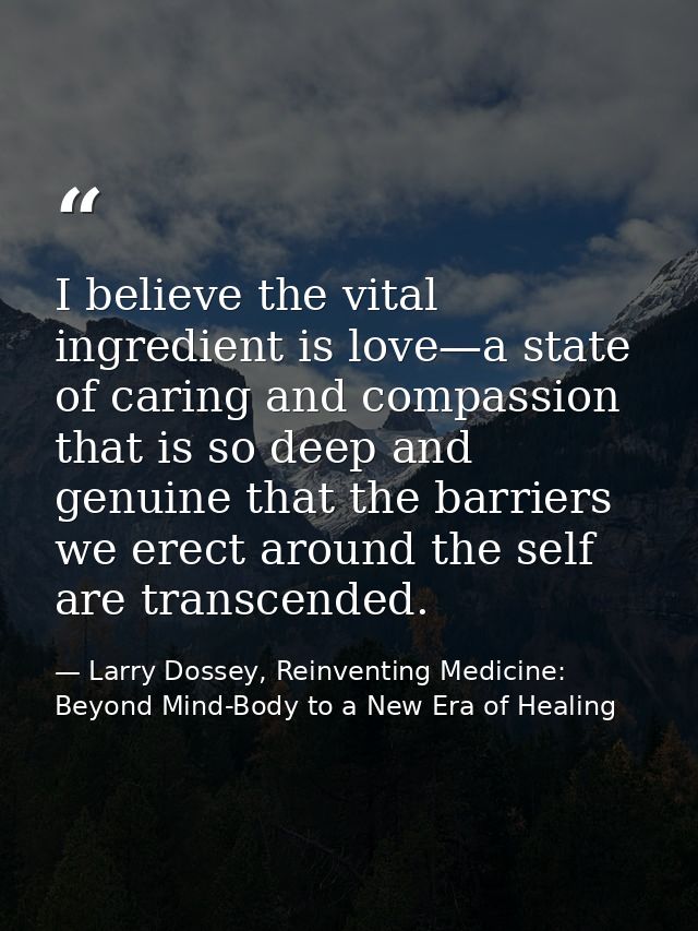 I believe the vital ingredient is love—a state of caring and compassion that is so deep and genuine that the barriers we — Larry Dossey, Reinventing Medicine: Beyond Mind-Body to a New Era of Healing