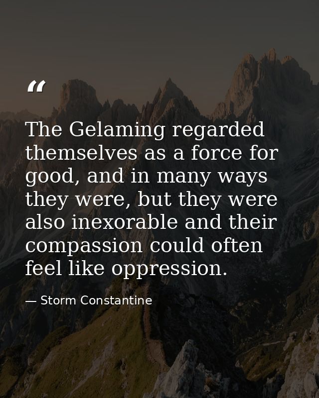 The Gelaming regarded themselves as a force for good, and in many ways they were, but they were also inexorable and thei — Storm Constantine