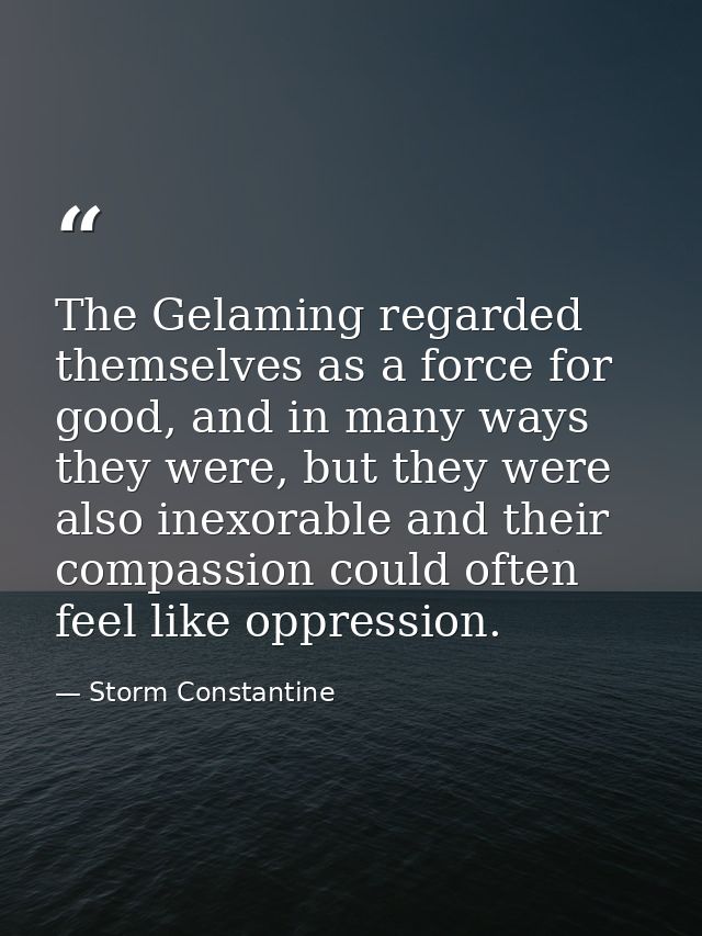 The Gelaming regarded themselves as a force for good, and in many ways they were, but they were also inexorable and thei — Storm Constantine