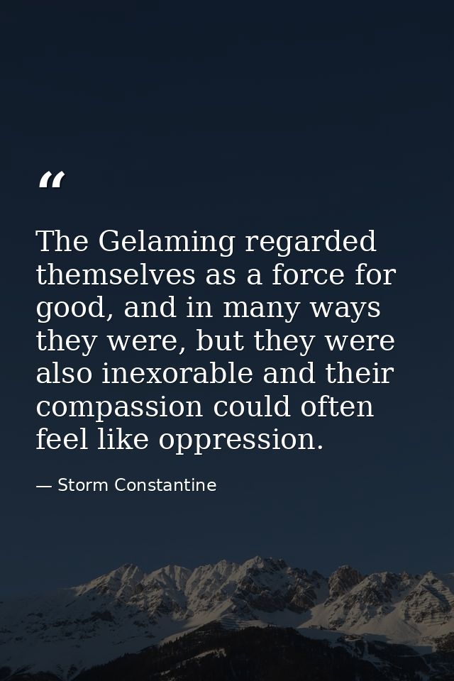 The Gelaming regarded themselves as a force for good, and in many ways they were, but they were also inexorable and thei — Storm Constantine