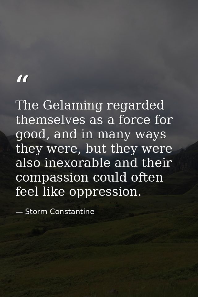The Gelaming regarded themselves as a force for good, and in many ways they were, but they were also inexorable and thei — Storm Constantine