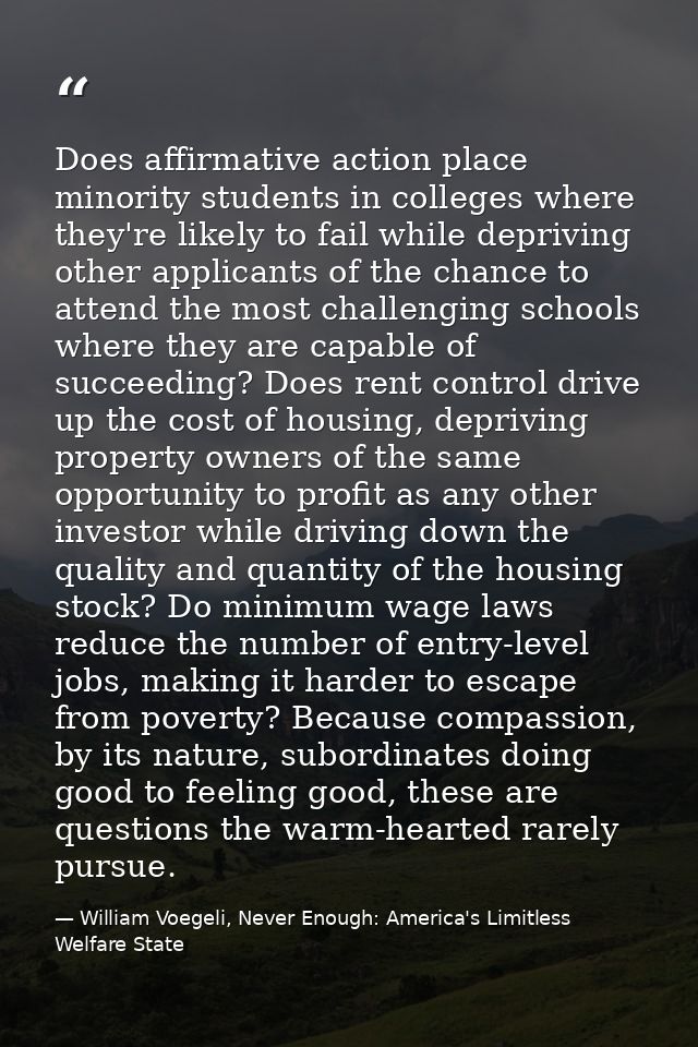 Does affirmative action place minority students in colleges where they're likely to fail while depriving other applicant — William Voegeli, Never Enough: America's Limitless Welfare State
