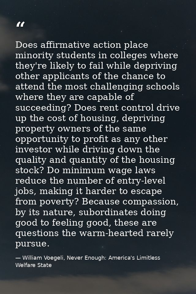 Does affirmative action place minority students in colleges where they're likely to fail while depriving other applicant — William Voegeli, Never Enough: America's Limitless Welfare State
