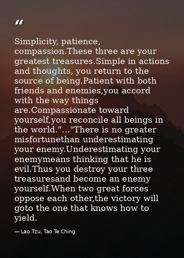 Simplicity, patience, compassion.These three are your greatest treasures.Simple in actions and thoughts, you return to t — Lao Tzu, Tao Te Ching